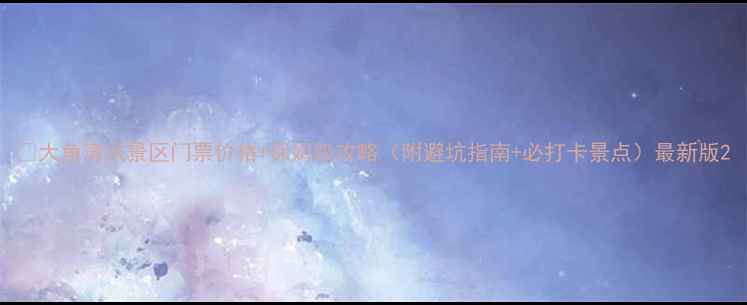 图片 🌟大角湾风景区门票价格+保姆级攻略（附避坑指南+必打卡景点）最新版2