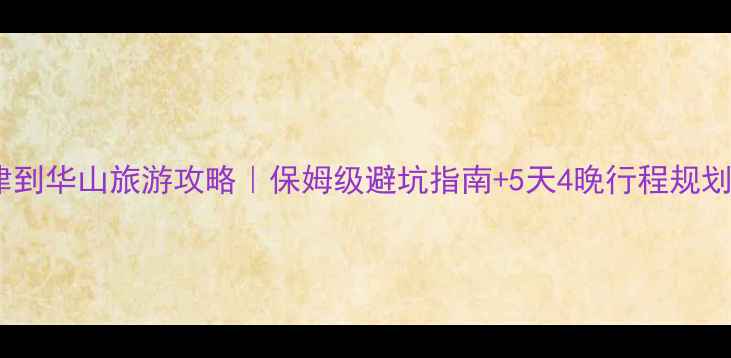 图片 🌟天津到华山旅游攻略｜保姆级避坑指南+5天4晚行程规划🏔️2