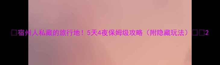 图片 🌟宿州人私藏的旅行地！5天4夜保姆级攻略（附隐藏玩法）🏞️2