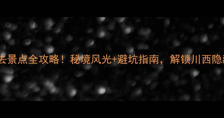 图片 🌟小九寨沟必去景点全攻略！秘境风光+避坑指南，解锁川西隐藏版九寨沟🌊1