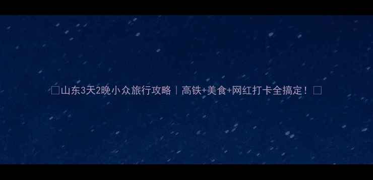 图片 🌟山东3天2晚小众旅行攻略｜高铁+美食+网红打卡全搞定！🚗