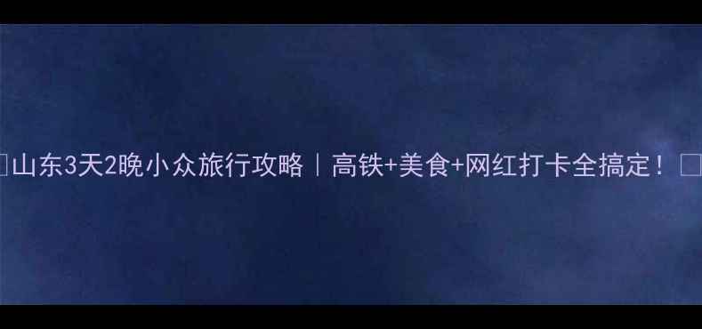图片 🌟山东3天2晚小众旅行攻略｜高铁+美食+网红打卡全搞定！🚗1