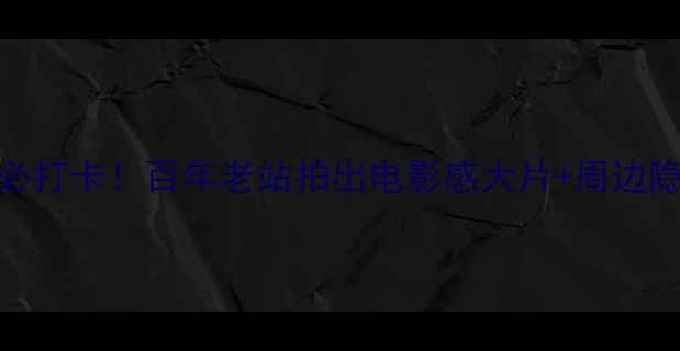 图片 🌟山海关火车站必打卡！百年老站拍出电影感大片+周边隐藏玩法全攻略🚂