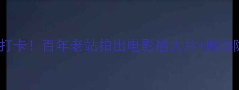 图片 🌟山海关火车站必打卡！百年老站拍出电影感大片+周边隐藏玩法全攻略🚂2