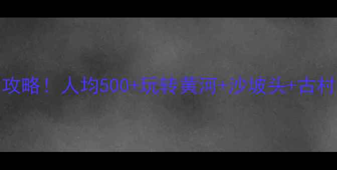 图片 🌟山西+银川3天2晚自驾全攻略！人均500+玩转黄河+沙坡头+古村落（附超详细路书）🔥🚗1