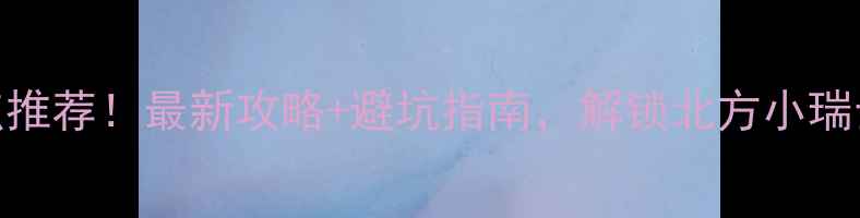 图片 🌟崇礼必玩景点推荐！最新攻略+避坑指南，解锁北方小瑞士的N种玩法🌟2