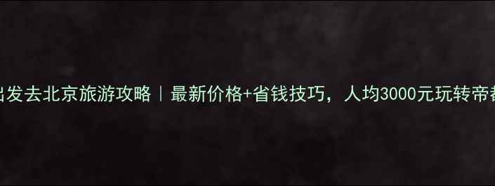 图片 🌟常州出发去北京旅游攻略｜最新价格+省钱技巧，人均3000元玩转帝都！🚄💰