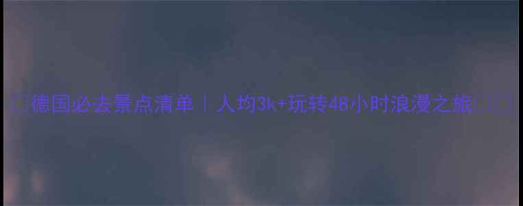 图片 🌟德国必去景点清单｜人均3k+玩转48小时浪漫之旅🚗📸