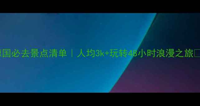 图片 🌟德国必去景点清单｜人均3k+玩转48小时浪漫之旅🚗📸1