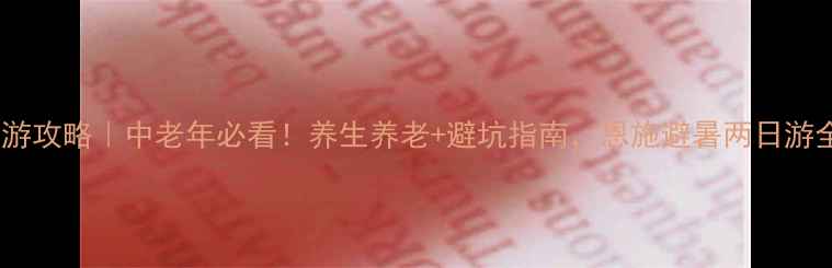 图片 🌟恩施旅游攻略｜中老年必看！养生养老+避坑指南，恩施避暑两日游全攻略🌟1