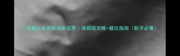 图片 🌟成都出发自驾游米亚罗｜保姆级攻略+避坑指南（新手必看）