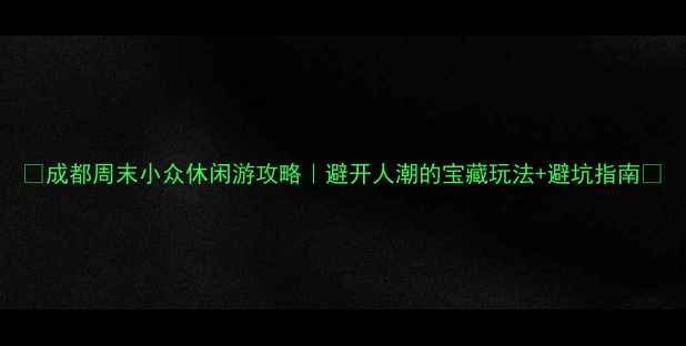 图片 🌟成都周末小众休闲游攻略｜避开人潮的宝藏玩法+避坑指南✨