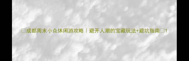 图片 🌟成都周末小众休闲游攻略｜避开人潮的宝藏玩法+避坑指南✨1