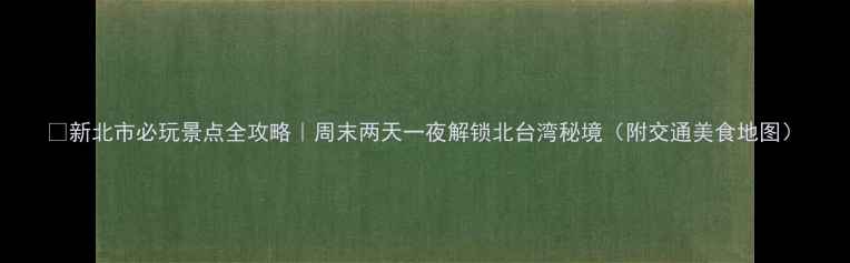 图片 🌟新北市必玩景点全攻略｜周末两天一夜解锁北台湾秘境（附交通美食地图）