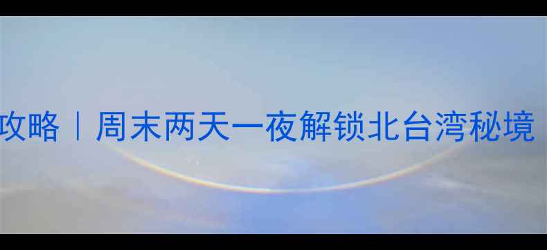 图片 🌟新北市必玩景点全攻略｜周末两天一夜解锁北台湾秘境（附交通美食地图）1