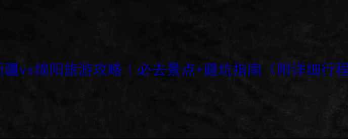 图片 🌟新疆vs绵阳旅游攻略｜必去景点+避坑指南（附详细行程）1