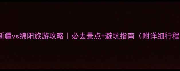 图片 🌟新疆vs绵阳旅游攻略｜必去景点+避坑指南（附详细行程）2