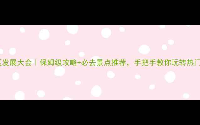 图片 🌟旅游景区发展大会｜保姆级攻略+必去景点推荐，手把手教你玩转热门目的地！1