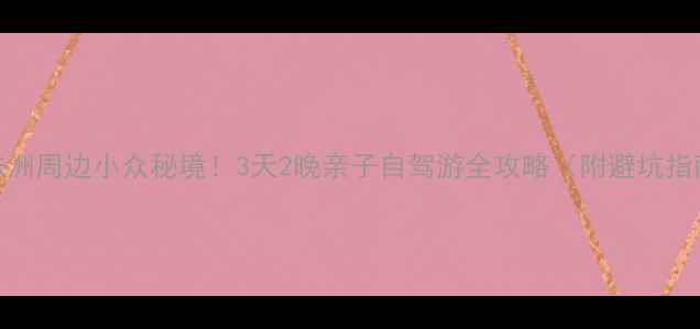 图片 🌟株洲周边小众秘境！3天2晚亲子自驾游全攻略（附避坑指南）