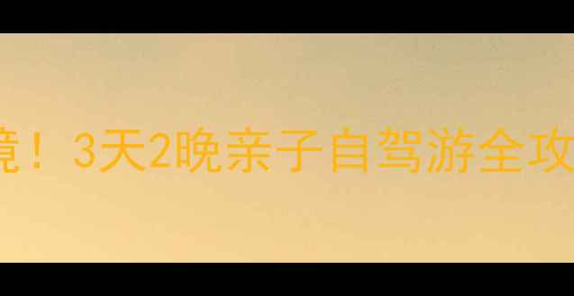 图片 🌟株洲周边小众秘境！3天2晚亲子自驾游全攻略（附避坑指南）1