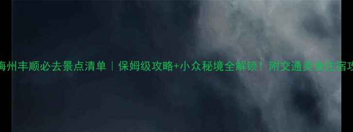 图片 🌟梅州丰顺必去景点清单｜保姆级攻略+小众秘境全解锁！附交通美食住宿攻略