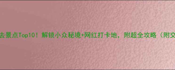 图片 🌟江宁必去景点Top10！解锁小众秘境+网红打卡地，附超全攻略（附交通美食）