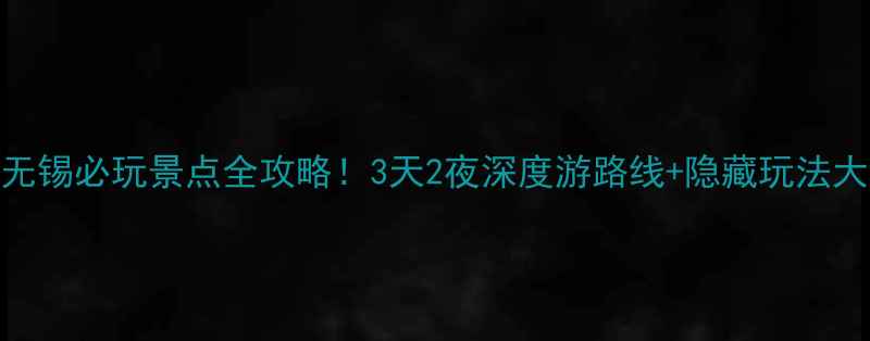 图片 🌟江苏无锡必玩景点全攻略！3天2夜深度游路线+隐藏玩法大公开✨