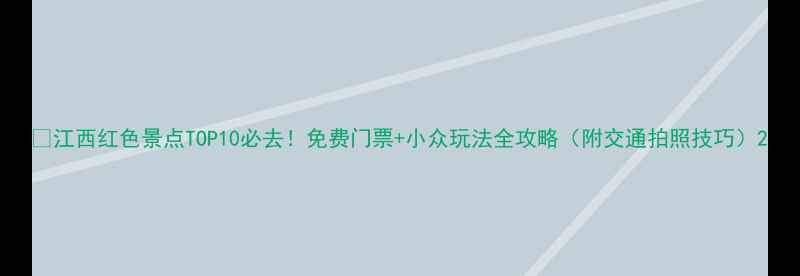 图片 🌟江西红色景点TOP10必去！免费门票+小众玩法全攻略（附交通拍照技巧）2