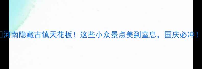 图片 🌟河南隐藏古镇天花板！这些小众景点美到窒息，国庆必冲！2