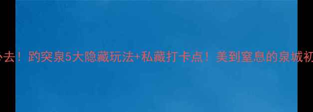 图片 🌟济南必去！趵突泉5大隐藏玩法+私藏打卡点！美到窒息的泉城初体验📸2