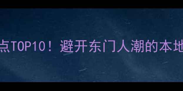 图片 🌟深圳必去景点TOP10！避开东门人潮的本地人私藏攻略✨
