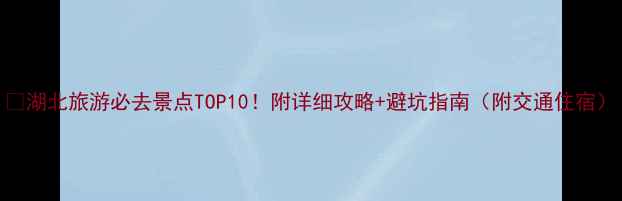 图片 🌟湖北旅游必去景点TOP10！附详细攻略+避坑指南（附交通住宿）
