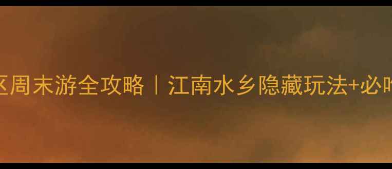 图片 🌟湖州中心区周末游全攻略｜江南水乡隐藏玩法+必吃美食清单📸