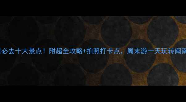 图片 🌟漳州必去十大景点！附超全攻略+拍照打卡点，周末游一天玩转闽南文化1