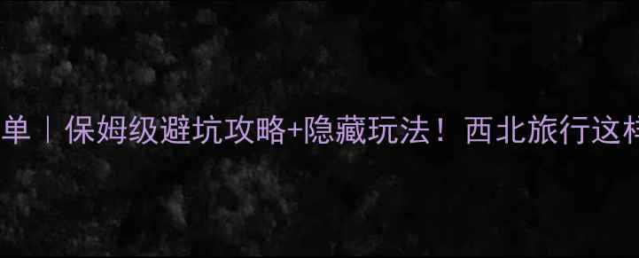 图片 🌟甘肃必去景点清单｜保姆级避坑攻略+隐藏玩法！西北旅行这样玩才值回票价📸1