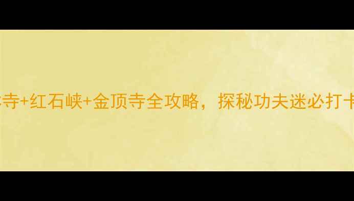 图片 🌟登封必去！少林寺+红石峡+金顶寺全攻略，探秘功夫迷必打卡的5个隐藏玩法🏯