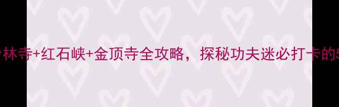 图片 🌟登封必去！少林寺+红石峡+金顶寺全攻略，探秘功夫迷必打卡的5个隐藏玩法🏯2