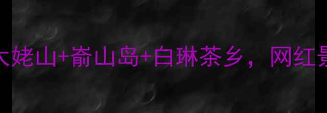 图片 🌟福鼎一日游全攻略！太姥山+嵛山岛+白琳茶乡，网红景点+美食+拍照全包！✨
