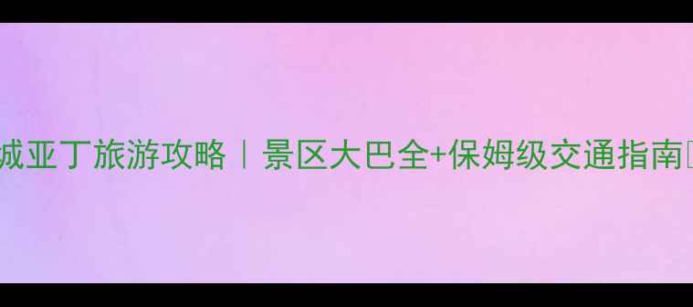图片 🌟稻城亚丁旅游攻略｜景区大巴全+保姆级交通指南🚌🌄1