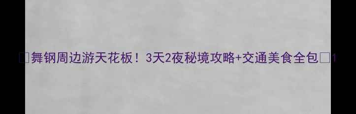 图片 🌟舞钢周边游天花板！3天2夜秘境攻略+交通美食全包🚗1