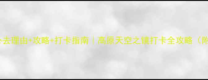 图片 🌟茶卡盐湖必去理由+攻略+打卡指南｜高原天空之镜打卡全攻略（附防坑贴士）2