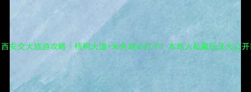 图片 🌟西安交大旅游攻略｜梧桐大道+未央湖必打卡！本地人私藏玩法大公开🌟