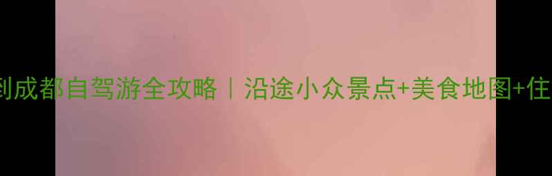 图片 🌟西昌到成都自驾游全攻略｜沿途小众景点+美食地图+住宿推荐1