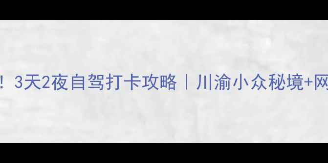 图片 🌟邻水周末出发！3天2夜自驾打卡攻略｜川渝小众秘境+网红机位全公开📸
