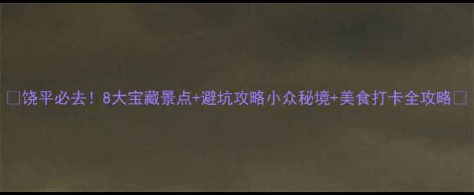 图片 🌟饶平必去！8大宝藏景点+避坑攻略小众秘境+美食打卡全攻略✨