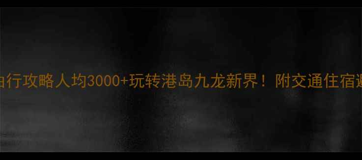 图片 🌟香港自由行攻略人均3000+玩转港岛九龙新界！附交通住宿避坑指南🚇