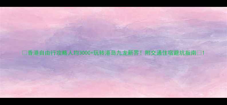图片 🌟香港自由行攻略人均3000+玩转港岛九龙新界！附交通住宿避坑指南🚇1