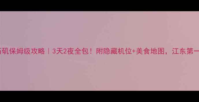 图片 🌟马鞍山采石矶保姆级攻略｜3天2夜全包！附隐藏机位+美食地图，江东第一胜景必看！2