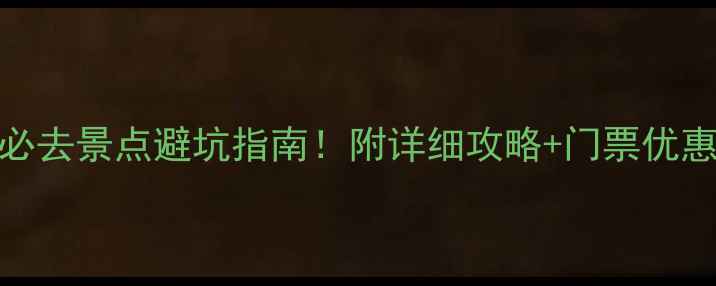 图片 🌟黄山周边游必去景点避坑指南！附详细攻略+门票优惠信息（最新）