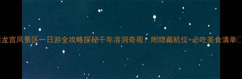 图片 🌟龙宫风景区一日游全攻略探秘千年溶洞奇观！附隐藏机位+必吃美食清单🚢2